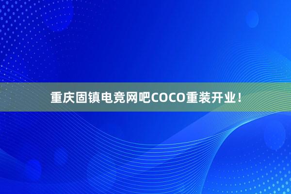 重庆固镇电竞网吧COCO重装开业！