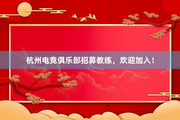 杭州电竞俱乐部招募教练，欢迎加入！